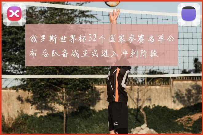 俄罗斯世界杯32个国家参赛名单公布 各队备战正式进入冲刺阶段