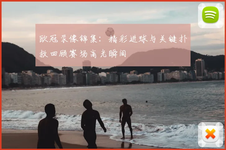 欧冠录像锦集：精彩进球与关键扑救回顾赛场高光瞬间