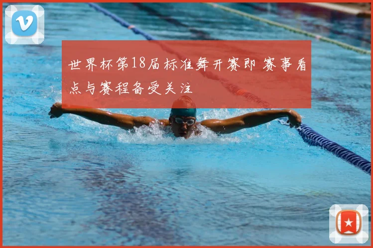 世界杯第18届标准舞开赛即 赛事看点与赛程备受关注