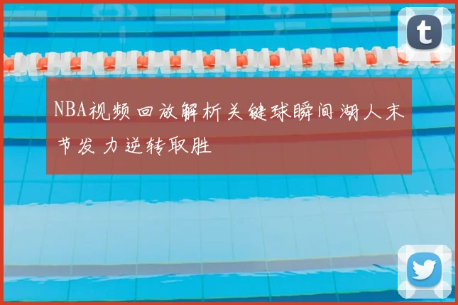 NBA视频回放解析关键球瞬间湖人末节发力逆转取胜