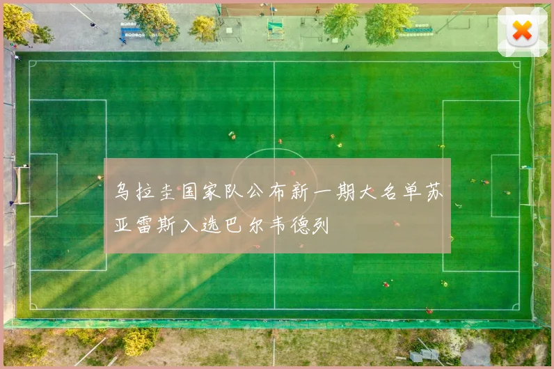 乌拉圭国家队公布新一期大名单苏亚雷斯入选巴尔韦德列