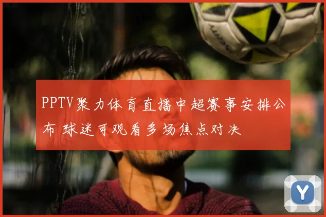 PPTV聚力体育直播中超赛事安排公布 球迷可观看多场焦点对决