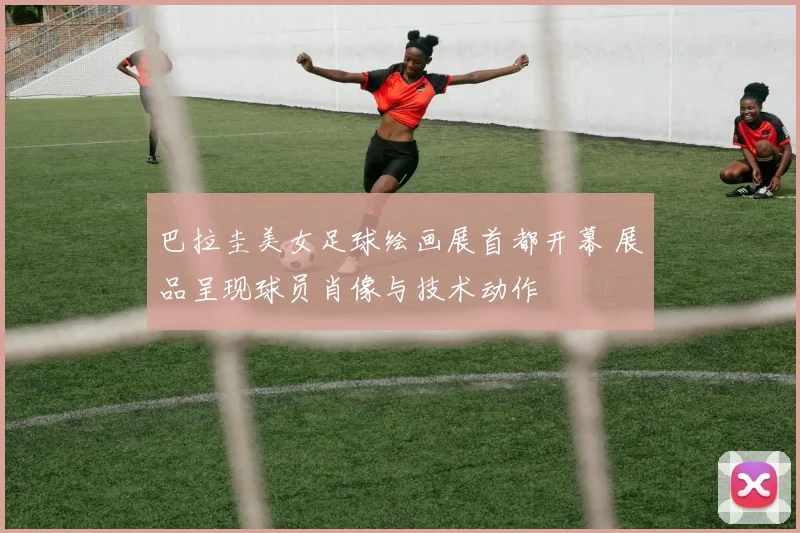 巴拉圭美女足球绘画展首都开幕 展品呈现球员肖像与技术动作