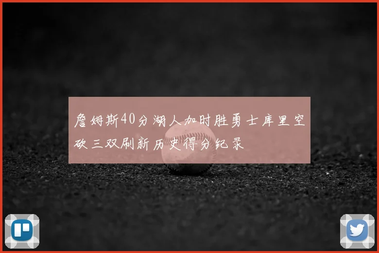 詹姆斯40分湖人加时胜勇士库里空砍三双刷新历史得分纪录