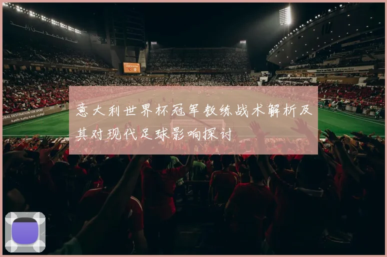 意大利世界杯冠军教练战术解析及其对现代足球影响探讨