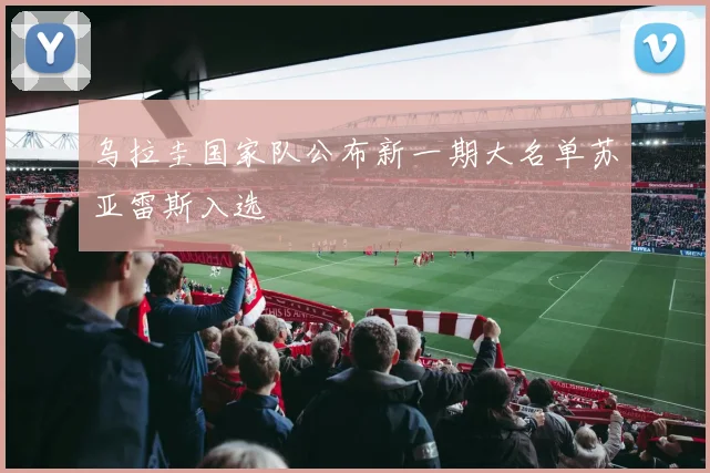 乌拉圭国家队公布新一期大名单苏亚雷斯入选