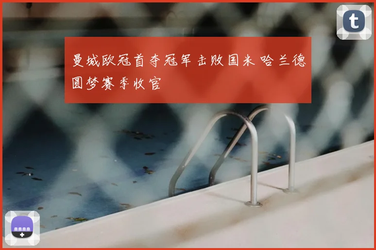 曼城欧冠首夺冠军击败国米 哈兰德圆梦赛季收官