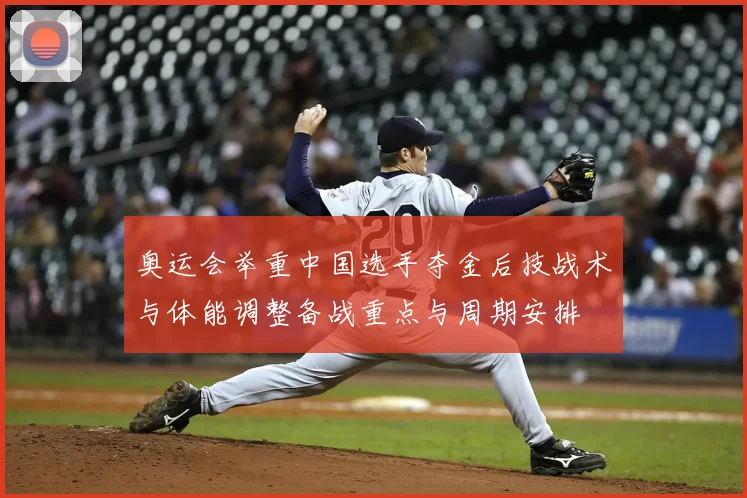 奥运会举重中国选手夺金后技战术与体能调整备战重点与周期安排