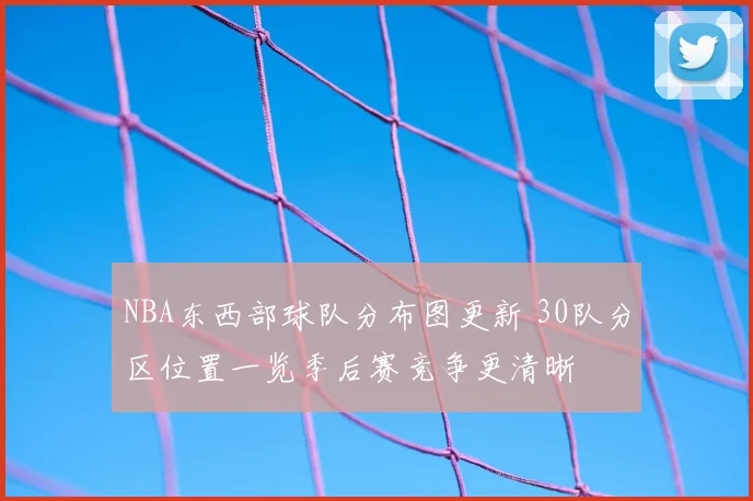 NBA东西部球队分布图更新 30队分区位置一览季后赛竞争更清晰