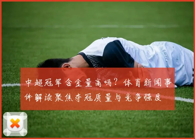 中超冠军含金量高吗？体育新闻事件解读聚焦夺冠质量与竞争强度