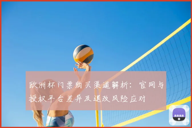 欧洲杯门票购买渠道解析：官网与授权平台差异及退改风险应对
