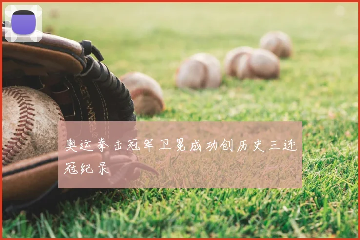 奥运拳击冠军卫冕成功创历史三连冠纪录