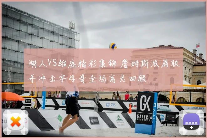 湖人VS雄鹿精彩集锦 詹姆斯浓眉联手冲击字母哥全场高光回顾