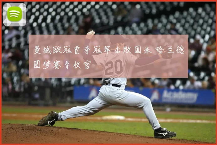 曼城欧冠首夺冠军击败国米 哈兰德圆梦赛季收官