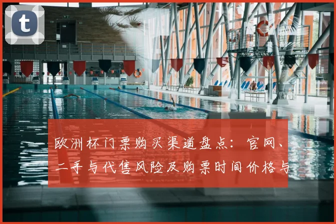 欧洲杯门票购买渠道盘点：官网、二手与代售风险及购票时间价格与防骗指引