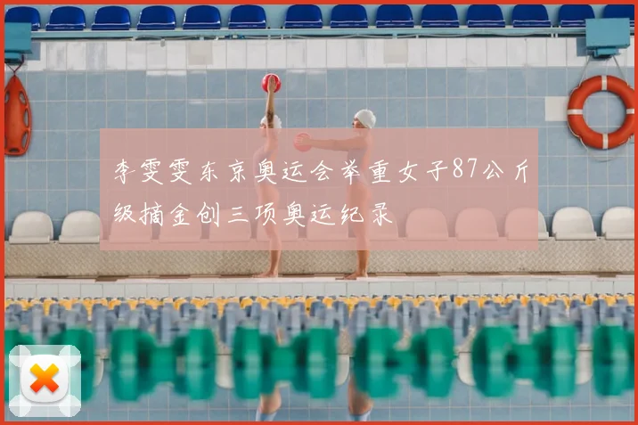 李雯雯东京奥运会举重女子87公斤级摘金创三项奥运纪录