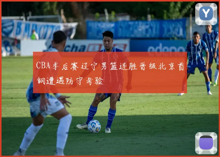 CBA季后赛辽宁男篮连胜晋级北京首钢遭遇防守考验