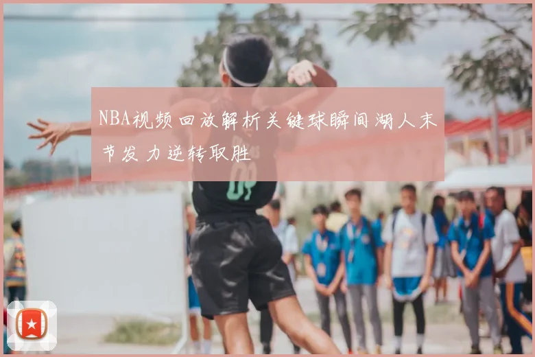 NBA视频回放解析关键球瞬间湖人末节发力逆转取胜