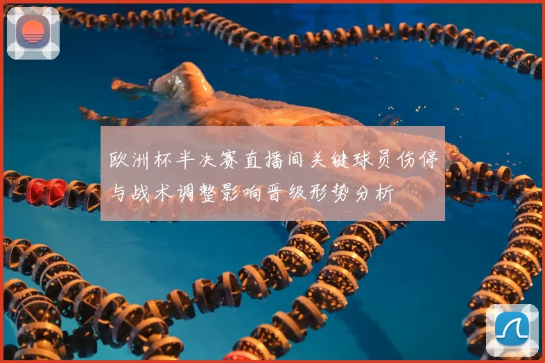 欧洲杯半决赛直播间关键球员伤停与战术调整影响晋级形势分析