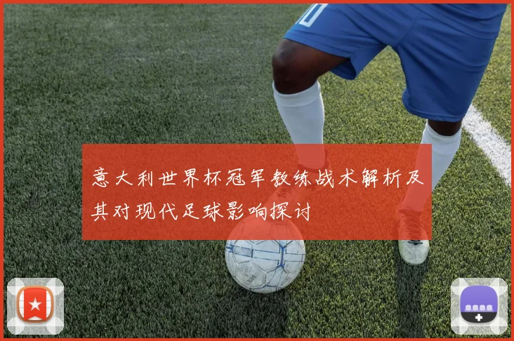 意大利世界杯冠军教练战术解析及其对现代足球影响探讨