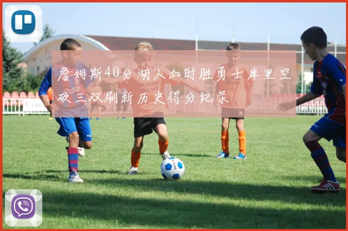 詹姆斯40分湖人加时胜勇士库里空砍三双刷新历史得分纪录
