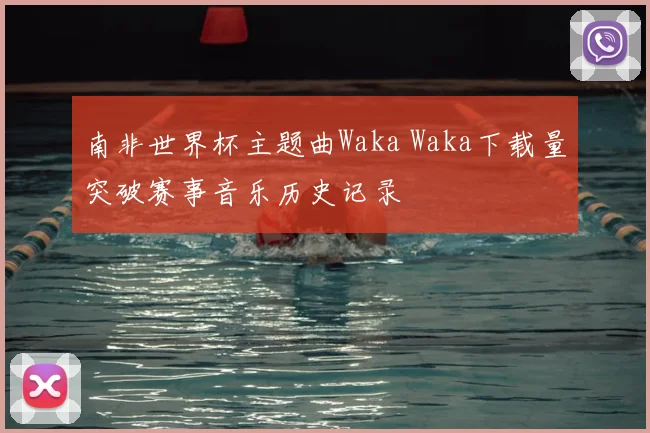 南非世界杯主题曲Waka Waka下载量突破赛事音乐历史记录